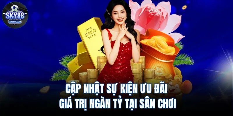 Cập nhật sự kiện ưu đãi giá trị ngàn tỷ tại sân chơi