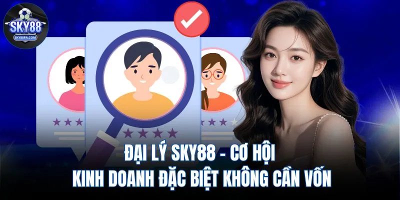 Đại lý SKY88 - Cơ hội kinh doanh đặc biệt không cần vốn