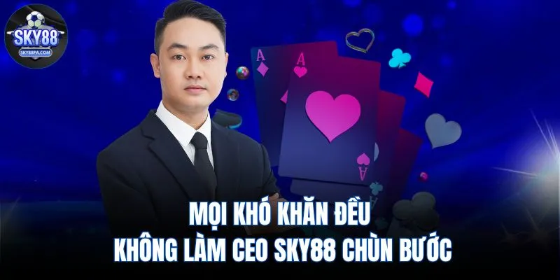 Mọi khó khăn đều không làm CEO SKY88 chùn bước