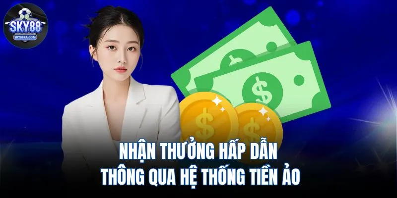 Nhận thưởng hấp dẫn thông qua hệ thống tiền ảo