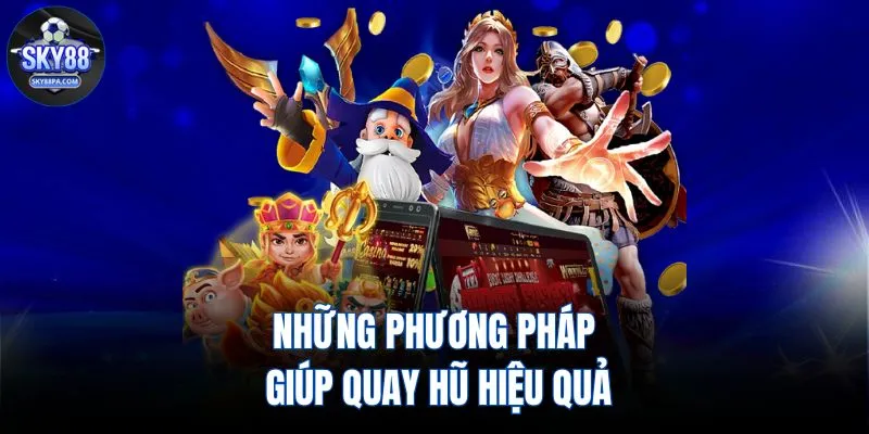 Những phương pháp giúp quay hũ hiệu quả
