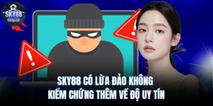 Sky88 Có Lừa Đảo Không - Kiểm Chứng Thêm Về Độ Uy Tín