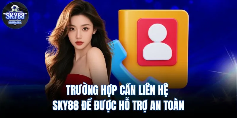 Trường hợp cần liên hệ SKY88 để được hỗ trợ an toàn